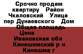 Срочно продам  квартиру › Район ­ Чкаловский › Улица ­ пер.Дунаевского › Дом ­ 14 › Общая площадь ­ 41 › Цена ­ 1 050 000 - Ивановская обл., Кинешемский р-н, Кинешма г. Недвижимость » Квартиры продажа   . Ивановская обл.